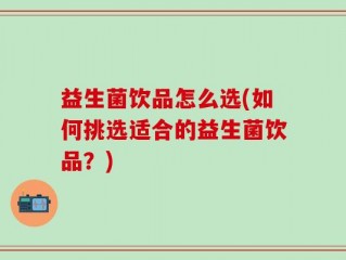 益生菌饮品怎么选(如何挑选适合的益生菌饮品？)