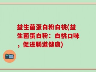 益生菌蛋白粉白桃(益生菌蛋白粉：白桃口味，促进肠道健康)
