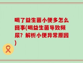 喝了益生菌小便多怎么回事(喝益生菌导致频尿？解析小便异常原因)