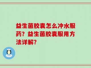 益生菌胶囊怎么冲水服药？益生菌胶囊服用方法详解？