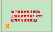 济正堂复合益生菌(济正堂新品益生菌：双效配方助你健康生活)