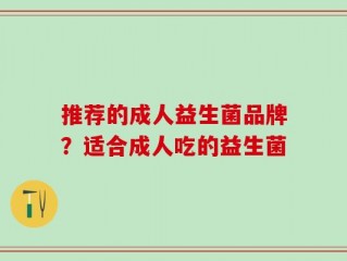 推荐的成人益生菌品牌？适合成人吃的益生菌