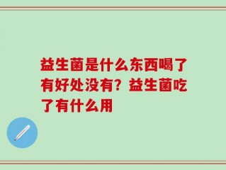 益生菌是什么东西喝了有好处没有？益生菌吃了有什么用