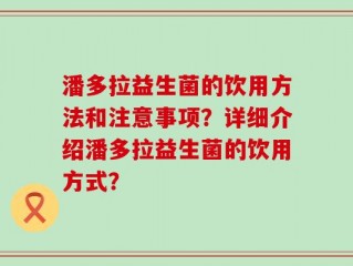 潘多拉益生菌的饮用方法和注意事项？详细介绍潘多拉益生菌的饮用方式？