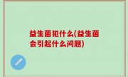 益生菌犯什么(益生菌会引起什么问题)