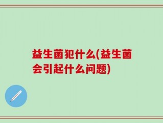 益生菌犯什么(益生菌会引起什么问题)