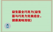 益生菌全巧克力(益生菌与巧克力完美结合，健康美味双收)