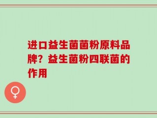 进口益生菌菌粉原料品牌？益生菌粉四联菌的作用