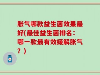 胀气哪款益生菌效果最好(最佳益生菌排名：哪一款最有效缓解胀气？)