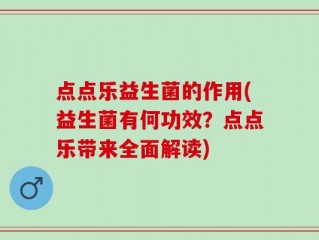 点点乐益生菌的作用(益生菌有何功效？点点乐带来全面解读)