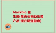 blackbio 益生菌(黑色生物益生菌产品-提升肠道健康)