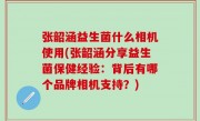张韶涵益生菌什么相机使用(张韶涵分享益生菌保健经验：背后有哪个品牌相机支持？)