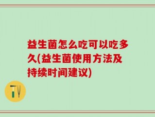 益生菌怎么吃可以吃多久(益生菌使用方法及持续时间建议)