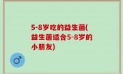 5-8岁吃的益生菌(益生菌适合5-8岁的小朋友)