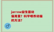 jarrow益生菌幼猫用量？科学喂养幼猫的方法？