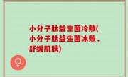 小分子肽益生菌冷敷(小分子肽益生菌冰敷，舒缓肌肤)
