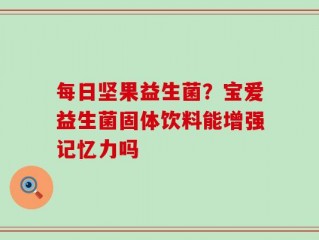 每日坚果益生菌？宝爱益生菌固体饮料能增强记忆力吗