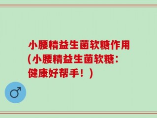 小腰精益生菌软糖作用(小腰精益生菌软糖：健康好帮手！)