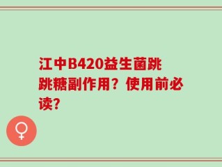 江中B420益生菌跳跳糖副作用？使用前必读？