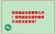 宠物猫益生菌要喂几天？宠物猫益生菌的使用方法和注意事项？
