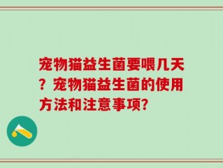 宠物猫益生菌要喂几天？宠物猫益生菌的使用方法和注意事项？