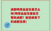 减肥喝厚品益生菌怎么样(喝厚品益生菌能否帮助减肥？新冠病毒下的减肥选择)