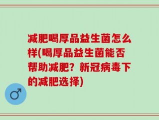 减肥喝厚品益生菌怎么样(喝厚品益生菌能否帮助减肥？新冠病毒下的减肥选择)