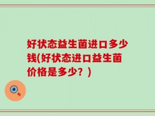 好状态益生菌进口多少钱(好状态进口益生菌价格是多少？)