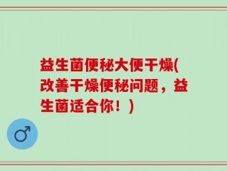益生菌便秘大便干燥(改善干燥便秘问题，益生菌适合你！)