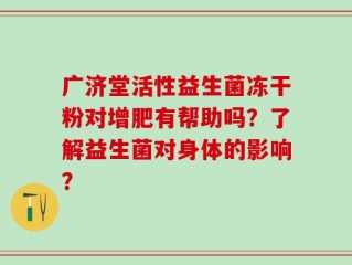 广济堂活性益生菌冻干粉对增肥有帮助吗？了解益生菌对身体的影响？