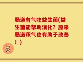 肠道有气吃益生菌(益生菌能帮助消化？原来肠道积气也有助于改善！)