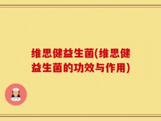 维思健益生菌(维思健益生菌的功效与作用)
