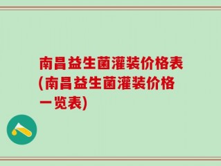 南昌益生菌灌装价格表(南昌益生菌灌装价格一览表)