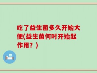 吃了益生菌多久开始大便(益生菌何时开始起作用？)