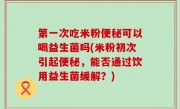 第一次吃米粉便秘可以喝益生菌吗(米粉初次引起便秘，能否通过饮用益生菌缓解？)