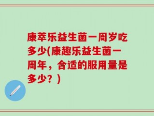 康萃乐益生菌一周岁吃多少(康趣乐益生菌一周年，合适的服用量是多少？)