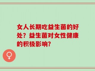 女人长期吃益生菌的好处？益生菌对女性健康的积极影响？