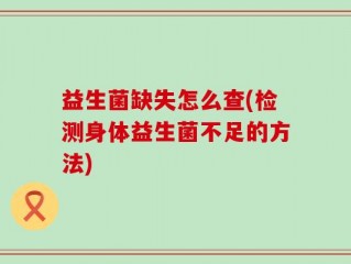 益生菌缺失怎么查(检测身体益生菌不足的方法)