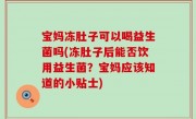 宝妈冻肚子可以喝益生菌吗(冻肚子后能否饮用益生菌？宝妈应该知道的小贴士)