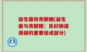 益生菌和壳聚糖(益生菌与壳聚糖：良好肠道保健的重要组成部分)