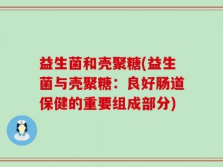 益生菌和壳聚糖(益生菌与壳聚糖：良好肠道保健的重要组成部分)
