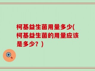 柯基益生菌用量多少(柯基益生菌的用量应该是多少？)