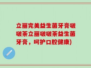 立丽完美益生菌牙膏啵啵茶立丽啵啵茶益生菌牙膏，呵护口腔健康)