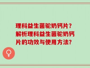 理科益生菌驼奶钙片？解析理科益生菌驼奶钙片的功效与使用方法？