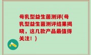 母乳型益生菌测评(母乳型益生菌测评结果揭晓，这几款产品最值得关注！)