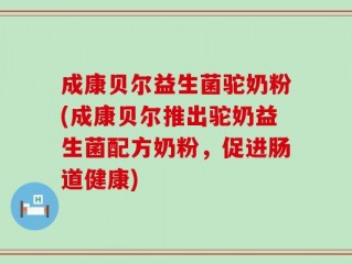 成康贝尔益生菌驼奶粉(成康贝尔推出驼奶益生菌配方奶粉，促进肠道健康)