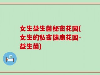 女生益生菌秘密花园(女生的私密健康花园-益生菌)
