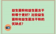 益生菌粉和益生菌冻干粉哪个更好？比较益生菌粉和益生菌冻干粉的优缺点？