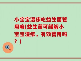 小宝宝湿疹吃益生菌管用嘛(益生菌可缓解小宝宝湿疹，有效管用吗？)