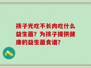 孩子光吃不长肉吃什么益生菌？为孩子提供健康的益生菌食谱？